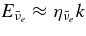 $E_{\bar{\nu }_e} \approx \eta _{\bar{\nu }_e} k$