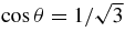 $\cos \theta =1/\sqrt{3}$