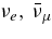 $\nu _e,\, \bar{\nu }_\mu$