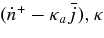 $(\dot{n}^+ -\kappa _a\bar{j}), \kappa$
