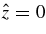 $\hat{z}=0$