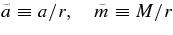 $\tilde{a}\equiv a/r, \quad \tilde{m}\equiv M/r$