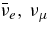 $\bar{\nu }_e,\, {\nu }_\mu$