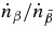 $\dot{n}_\beta /\dot{n}_{\bar{\beta }}$