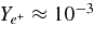$Y_{e^+} \approx 10^{-3}$