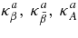 $\kappa ^a_{\beta },\, \kappa ^a_{\bar{\beta }},\, \kappa ^a_{A}$