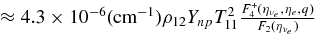 $\approx 4.3\times 10^{-6}({\rm cm}^{-1})\rho _{12}Y_{np}T_{11}^2\frac{F_{4}^+(\eta _{\nu _e},\eta _e,q)}{F_2(\eta _{\nu _e})}$