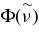 $\Phi ({\stackrel{\sim }{\nu }})$