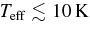 $T_{\rm {eff}}\lesssim 10\,{\rm K}$