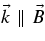 $\vec{k}\parallel \vec{B}$