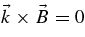 $\vec{k}\times \vec{B}=0$