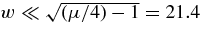 $w\ll \sqrt{(\mu /4)-1}=21.4$