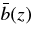 $\bar{b}(z)$