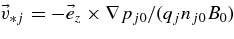$\vec{v}_{*j}=-\vec{e}_z\times \nabla p_{j0}/(q_j n_{j0} B_0)$