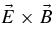 $\vec{E}\times \vec{B}$