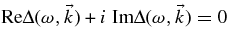 $\mbox{Re} \Delta (\omega, \vec{k}) + i\mbox{ Im} \Delta (\omega, \vec{k}) =0$