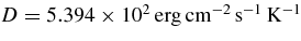 $D = 5.394\times 10^2 \,\rm erg\, cm^{-2}\, s^{-1}\, K^{-1}$