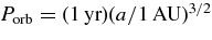 $P_{\rm orb} = (1{\,\rm yr})(a / 1{\,\rm AU})^{3/2}$