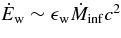 $\dot{E}_{\rm w}\sim \epsilon _{\rm w}\dot{M}_{\rm inf}c^2$