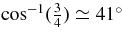 $\cos ^{-1} (\frac{3}{4}) \simeq 41^\circ$