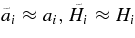 $\tilde{a}_i \approx a_i, \tilde{H}_i \approx H_i$