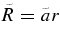 $\tilde{R}=\tilde{a} r$