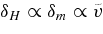 $\delta _H \propto \delta _m \propto \tilde{v}$
