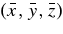 $(\bar{x}, \bar{y}, \bar{z})$