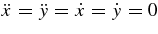 $\ddot{x}=\ddot{y}=\dot{x}=\dot{y}=0$