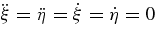 $\ddot{\xi }=\ddot{\eta }=\dot{\xi }=\dot{\eta }=0$