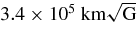 $3.4\times 10^5\;{\rm km}\sqrt{\rm G}$