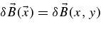 $\delta \vec{B} (\vec{x}) = \delta \vec{B} (x,y)$