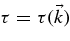 $\tau = \tau (\vec{k})$