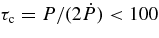 $\tau _{\rm c}=P/(2\dot{P})<100$
