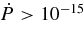 $\dot{P}>10^{-15}$