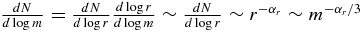 $\frac{{dN}}{{d\log m}} = \frac{{dN}}{{d\log r}}\frac{{d\log r}}{{d\log m}} \sim \frac{{dN}}{{d\log r}} \sim r^{ - \alpha _r } \sim m^{ - \alpha _r /3}$
