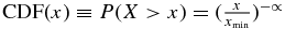 ${\rm CDF}(x) \equiv P(X > x) = ({\frac{x}{{x_{\min } }}})^{ - \propto }$