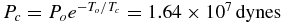 $P_c = P_o e^{ - T_o /T_c } = 1.64 \times 10^7 \,{\rm dynes}$