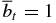 $\overline{b}_t = 1$
