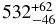 $ 532 ^{+62} _{-46}$