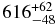 $ 616 ^{+62} _{-48}$