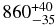 $ 860 ^{+40} _{-35}$