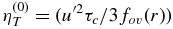 $\eta _{T}^{(0)} = ({\displaystyle {u^{\prime 2}\tau _{c}}/{3f_{ov} (r)}})$
