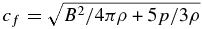 $c_f = \sqrt{B^{2}/4\pi \rho + 5p/3\rho }$
