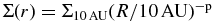 $\Sigma (r) = \Sigma _{10\, \rm {AU}} (R/\rm {10\,AU})^{-p}$