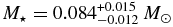 $M_{\star } = 0.084^{+0.015}_{-0.012}\, M_{\odot }$