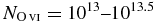 $N_{{\rm O}\,\scriptsize{VI}}=10^{13}\hbox{--}10^{13.5}$