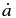 $\dot{a}$