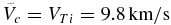 $\tilde{V}_c = V_{Ti} = 9.8\, {\rm km/s}$