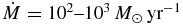 ${\dot{M}}=10^2\hbox{--}10^3\, {M}_\odot \,{\rm yr}^{-1}$
